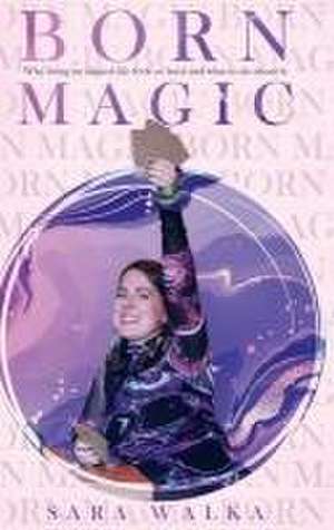 Born Magic: Why living an aligned life feels so hard and what to do about it. de Sara Walka