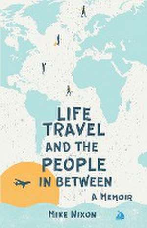 Life Travel And The People In Between de Mike Nixon