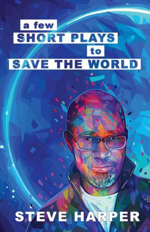 A Few Short Plays to Save the World de Steve Harper