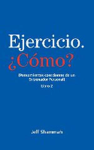 Ejercicio. ¿Cómo? (Pensamientos conscientes de un Entrenador Personal) Libro 2 de Jeff Shammah