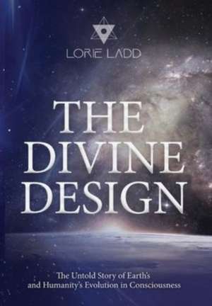 The Divine Design: The Untold Story of Earth's and Humanity's Evolution in Consciousness de Lorie Ladd