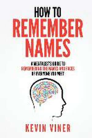 How to Remember Names: A Mentalist's Guide to Remembering the Names and Faces of Everyone You Meet de Kevin Viner