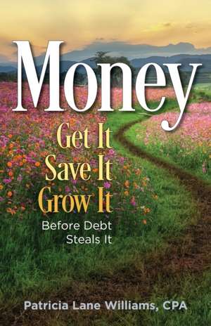 MONEY - Get It. Save It. Grow It. Before Debt Steals It de Patricia Lane Williams