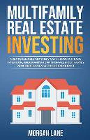 Multifamily Real Estate Investing: Create Reliable Monthly Cash Flow, Outpace Inflation, and Dominate with Small Multifamily Properties, Even Without de Morgan Lane