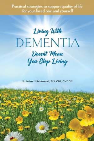 Living With Dementia Doesn't Mean You Stop Living de Kristine Cichowski