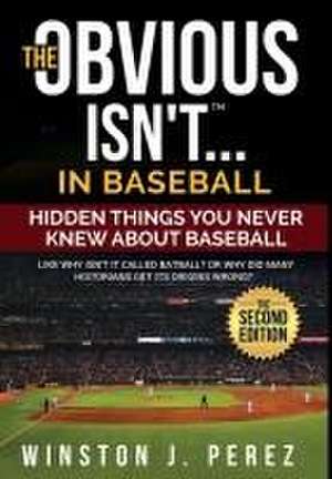 The Obvious Isn't...in Baseball: Hidden Things You Never Knew About Baseball de Winston J. Perez