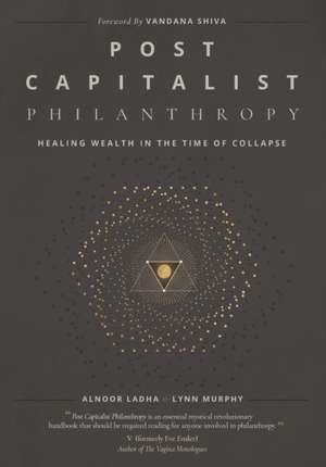 Post Capitalist Philanthropy: Healing Wealth in the Time of Collapse de Alnoor Ladha