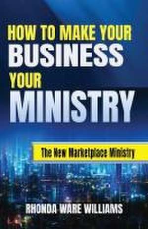 HOW TO MAKE YOUR BUSINESS YOUR MINISTRY de Rhonda Ware Williams