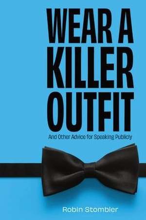 Wear A Killer Outfit: And Other Advice for Speaking Publicly de Robin Stombler