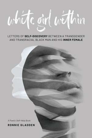 White Girl Within: Letters of Self-Discovery Between a Transgender and Transracial Black Man and His Inner Female de Ronnie Gladden