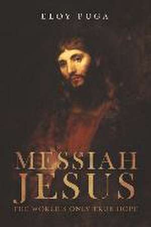 Messiah Jesus: The World's Only True Hope de Eloy Puga