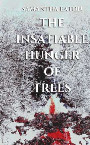 The Insatiable Hunger of Trees de Samantha Eaton