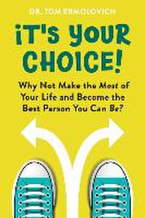 It's Your Choice: Why Not Make the Most of Your Life and Become the Best Person You Can Be? de Tom Ermolovich