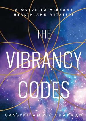 The Vibrancy Codes: A Guide to Vibrant Health and Vitality de Cassidy Amber Chapman