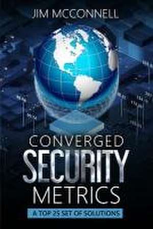 Converged Security Metrics: A Top 25 Set of Solutions de Jim McConnell