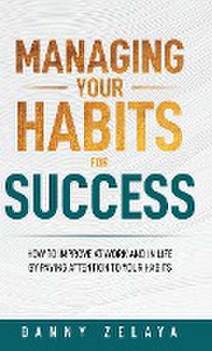 Managing Your Habits for Success de Danny Zelaya