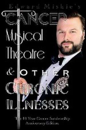 Cancer, Musical Theatre & Other Chronic Illnesses de Edward Miskie