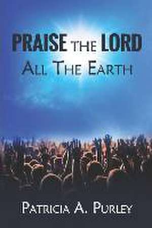 Praise the Lord All the Earth de Patricia Ann Purley