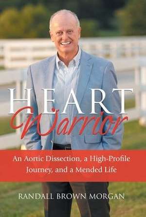 Heart Warrior: An Aortic Dissection, a High-Profile Journey, and a Mended Life de Randall Brown Morgan