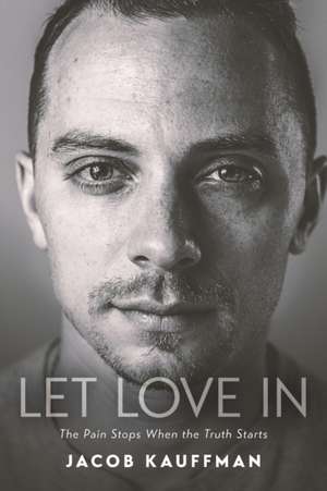 Let Love In: The Pain Stops When the Truth Starts de Jacob Kauffman