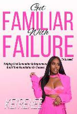 Get Familiar With Failure: Helping First Generation Entrepreneurs Build Their Foundation for Success de Kei'renee