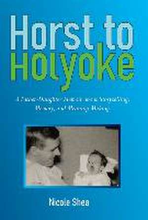 Horst to Holyoke: A Father-Daughter Memoir about Storytelling, Memory, and Meaning Making. de Nicole Shea