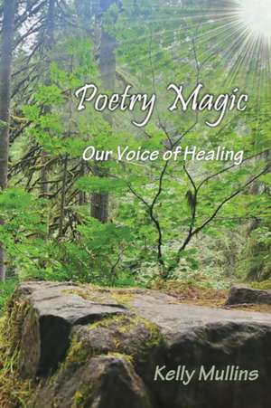 Poetry Magic: Our Voice of Healing de Kelly Mullins