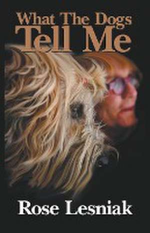 What The Dogs Tell Me de Rose Lesniak