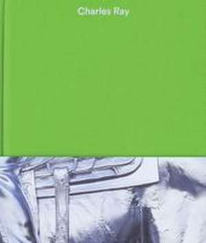 Charles Ray: Volume V de Nora Severson Cafritz