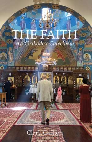 The Faith: An Orthodox Catechism de Clark Carlton