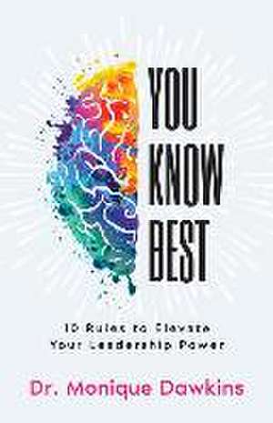 You Know Best: 10 Rules to Elevate Your Leadership Power de Monique Dawkins