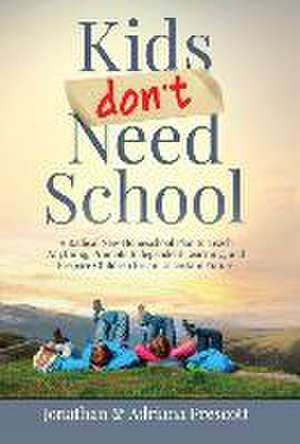 Kids Don't Need School: A Radical New Homeschool Plan to Teach Anything, Promote Independent Learning, and Prepare Children for an Uncertain F de Jonathan Prescott