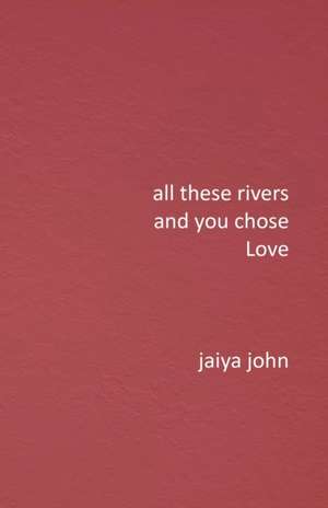 All These Rivers and You Chose Love de Jaiya John