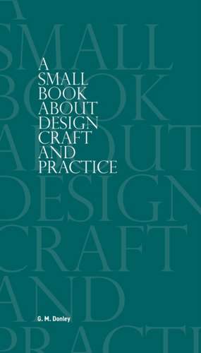 A Small Book About Design Craft and Practice de G. M. Donley