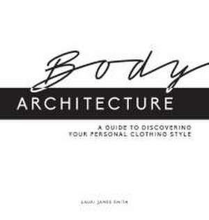 Body Architecture: A Guide to Discovering Your Personal Clothing Style de Lauri James Smith