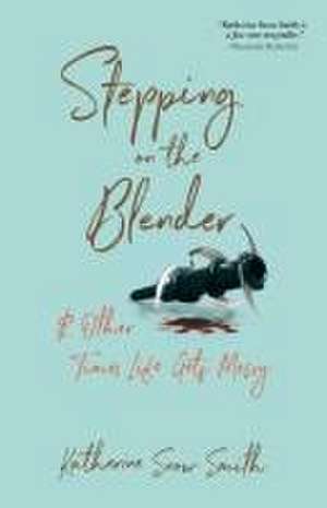 Stepping on the Blender & Other Times Life Gets Messy de Katherine Snow Smith