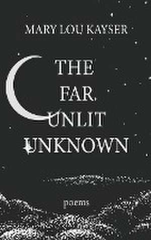 The Far Unlit Unknown de Mary Lou Kayser