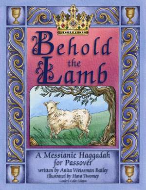 Behold the Lamb: A Messianic Haggadah for Passover - Color Leader's Edition de Anita Weissman Bailey