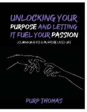 Unlocking Your Purpose and Letting It Fuel Your Passion de Purp Thomas