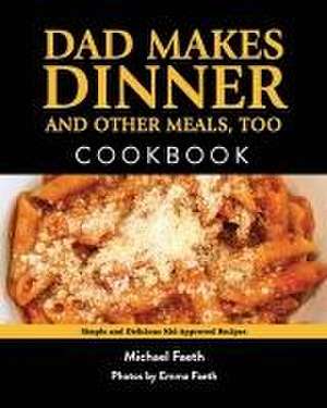 Dad Makes Dinner and Other Meals, Too: Simple and Delicious Kid-Approved Recipes de Michael Faeth