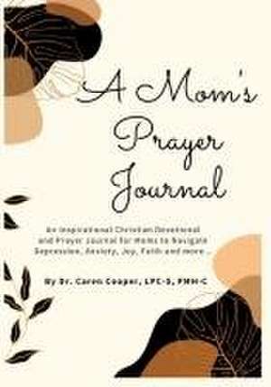 A Mom's Prayer Journal: An Inspirational Christian Devotional and Prayer Journal for Moms to Navigate Depression, Anxiety, Joy, Faith and More de Caren Cooper