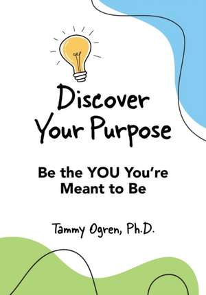 Discover Your Purpose: Be the YOU You're Meant to Be de Tammy A. Ogren