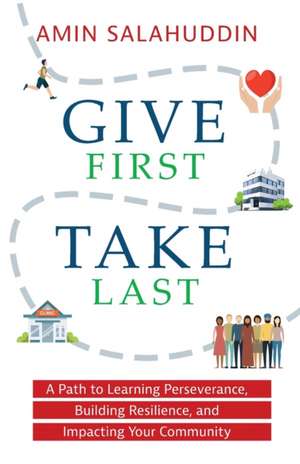 Give First Take Last: A Path to Learning Perseverance, Building Resilience, and Impacting Your Community de Amin Salahuddin