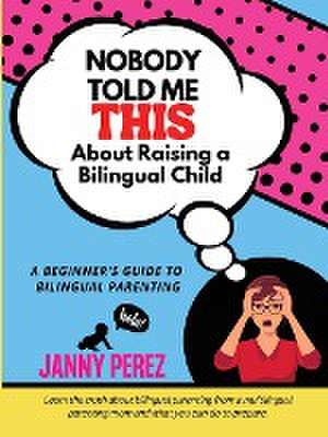 Nobody Told Me This About Raising a Bilingual Child de Perez