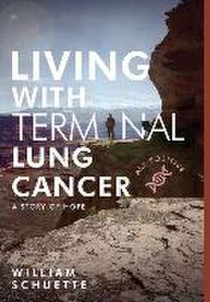 Living with Terminal Lung Cancer: A Story of Hope de William Schuette