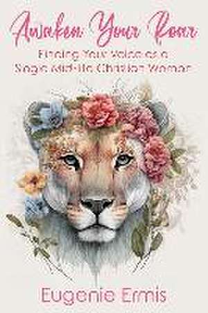 Awaken Your Roar: Finding Your Voice As a Single Mid-Life Christian Woman de Eugenie Ermis