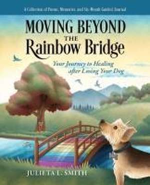 Moving beyond the Rainbow Bridge: Your Journey to Healing after Losing Your Dog de Julieta L. Smith