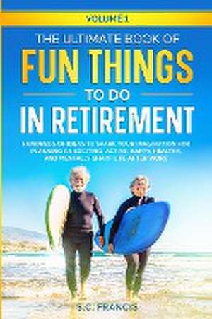 The Ultimate Book of Fun Things to Do in Retirement Volume 1 de S. C. Francis