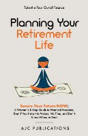 Planning Your Retirement Life - Secure Your Future NOW de Ajc Publications