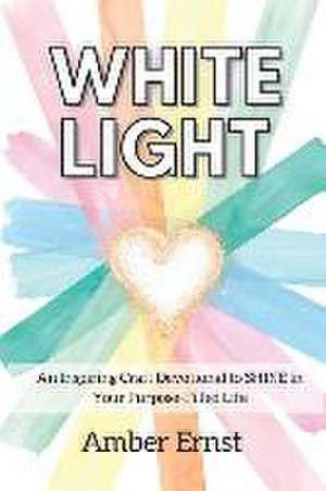 White Light: An Inspiring Craft Devotional to Shine in Your Purpose-Filled Life de Amber Ernst